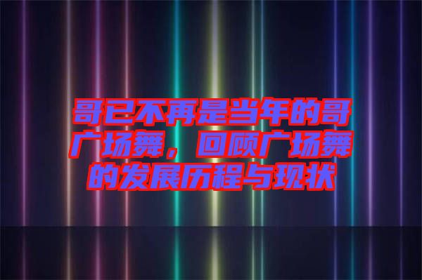 哥已不再是當(dāng)年的哥廣場舞，回顧廣場舞的發(fā)展歷程與現(xiàn)狀