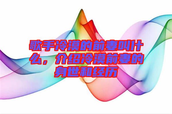 歌手冷漠的前妻叫什么，介紹冷漠前妻的身世和經(jīng)歷