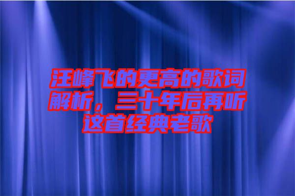 汪峰飛的更高的歌詞解析，三十年后再聽這首經(jīng)典老歌