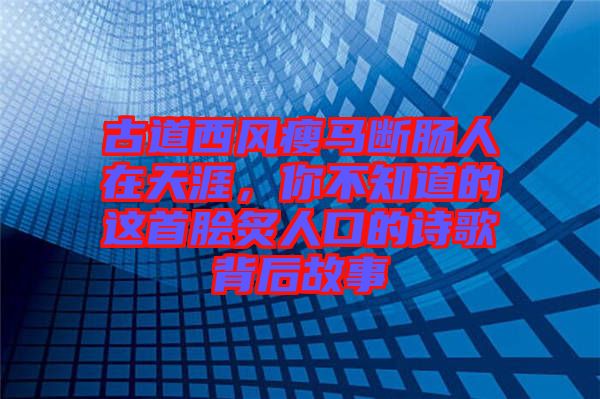 古道西風(fēng)瘦馬斷腸人在天涯，你不知道的這首膾炙人口的詩歌背后故事