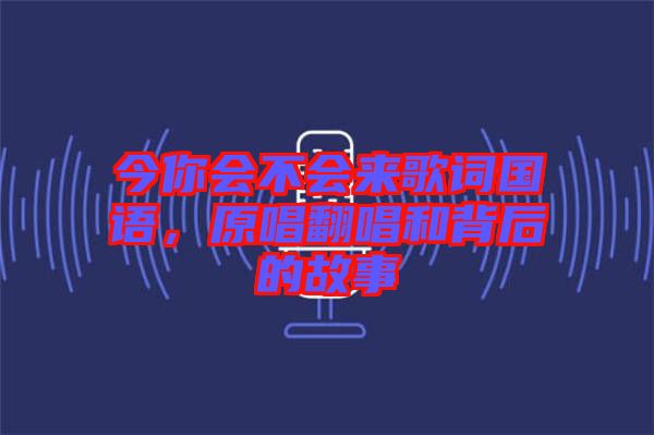 今你會(huì)不會(huì)來歌詞國語，原唱翻唱和背后的故事