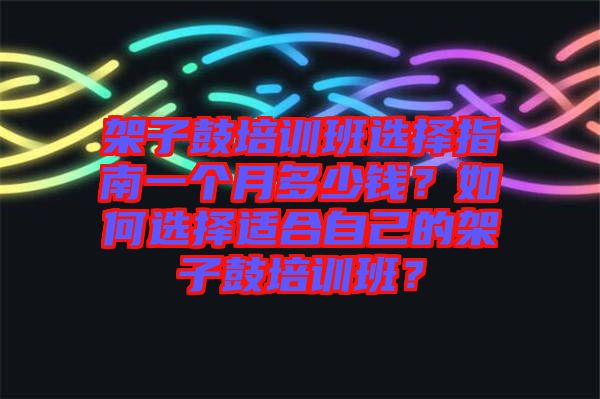 架子鼓培訓班選擇指南一個月多少錢？如何選擇適合自己的架子鼓培訓班？