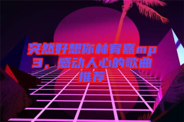 突然好想你林宥嘉mp3，感動人心的歌曲推薦