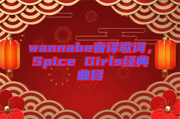 wannabe音譯歌詞，Spice Girls經(jīng)典曲目