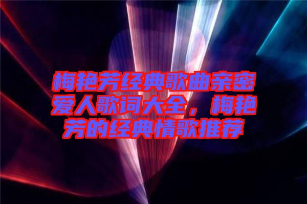 梅艷芳經(jīng)典歌曲親密愛人歌詞大全，梅艷芳的經(jīng)典情歌推薦