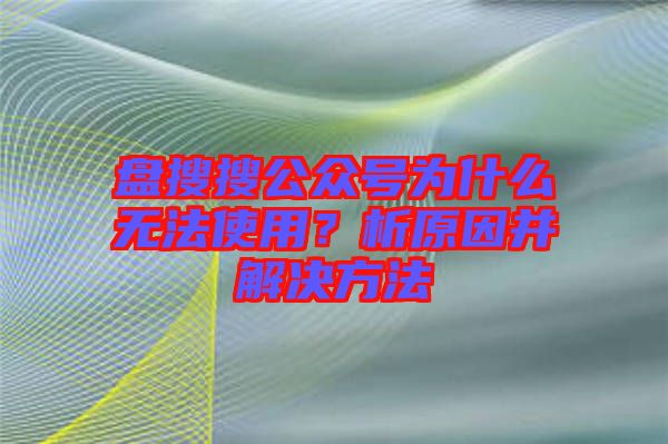 盤搜搜公眾號為什么無法使用？析原因并解決方法