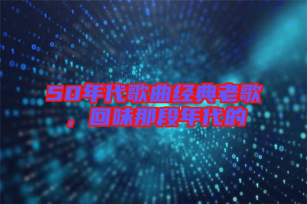 50年代歌曲經(jīng)典老歌，回味那段年代的