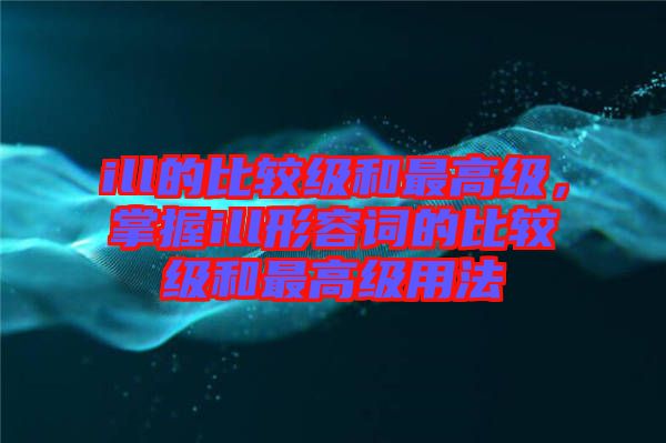 ill的比較級和最高級，掌握ill形容詞的比較級和最高級用法