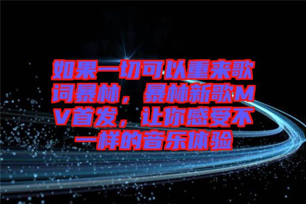 如果一切可以重來歌詞暴林，暴林新歌MV首發(fā)，讓你感受不一樣的音樂體驗