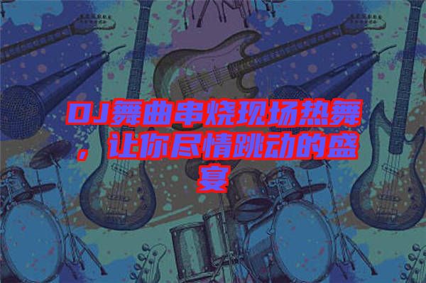 DJ舞曲串燒現(xiàn)場熱舞，讓你盡情跳動(dòng)的盛宴