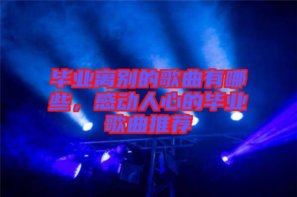 畢業(yè)離別的歌曲有哪些，感動(dòng)人心的畢業(yè)歌曲推薦