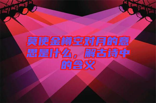 莫使金樽空對(duì)月的意思是什么，解古詩(shī)中的含義