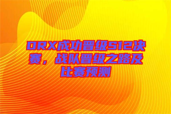 DRX成功晉級S12決賽，戰(zhàn)隊晉級之路及比賽預測