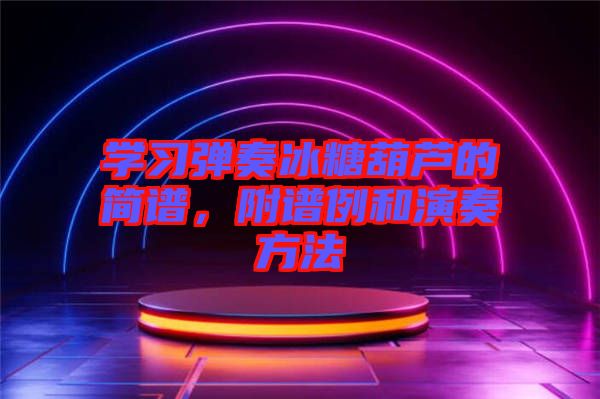 學(xué)習(xí)彈奏冰糖葫蘆的簡譜，附譜例和演奏方法