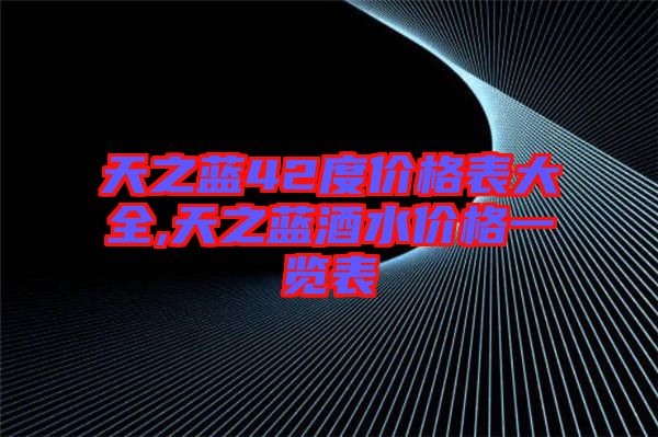 天之藍42度價格表大全,天之藍酒水價格一覽表