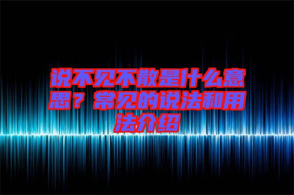 說不見不散是什么意思？常見的說法和用法介紹