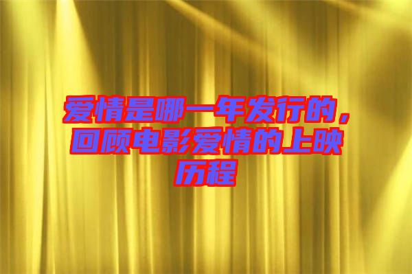 愛情是哪一年發(fā)行的，回顧電影愛情的上映歷程