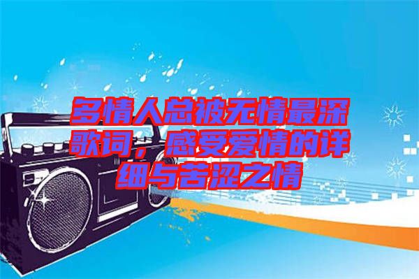 多情人總被無情最深歌詞，感受愛情的詳細與苦澀之情