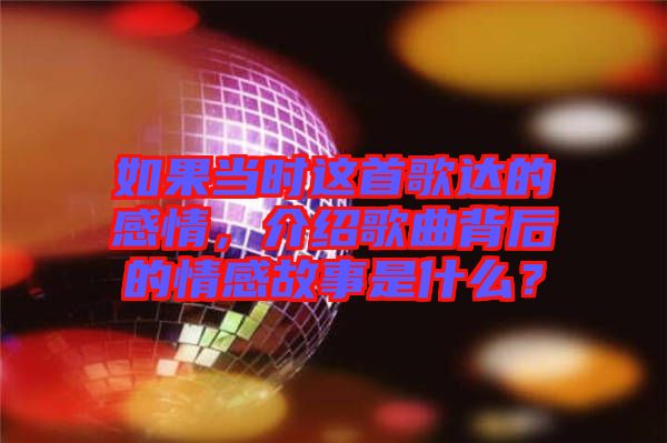 如果當時這首歌達的感情，介紹歌曲背后的情感故事是什么？