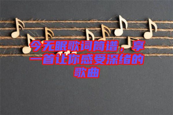 今無眠歌詞筒譜，享一首讓你感受深緒的歌曲