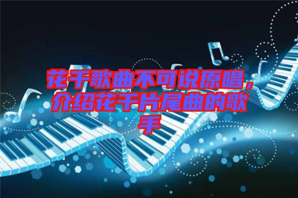 花千歌曲不可說原唱，介紹花千片尾曲的歌手