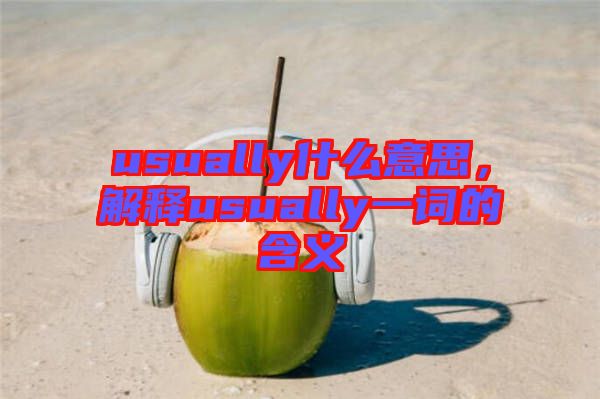 usually什么意思，解釋usually一詞的含義