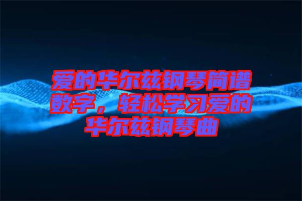 愛的華爾茲鋼琴簡譜數(shù)字，輕松學習愛的華爾茲鋼琴曲