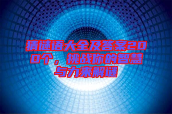 猜謎語(yǔ)大全及答案200個(gè)，挑戰(zhàn)你的智慧與力來(lái)解謎