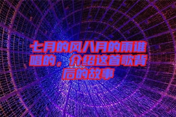 七月的風(fēng)八月的雨誰唱的，介紹這首歌背后的故事