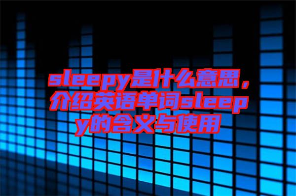 sleepy是什么意思，介紹英語單詞sleepy的含義與使用