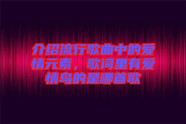 介紹流行歌曲中的愛情元素，歌詞里有愛情鳥的是哪首歌