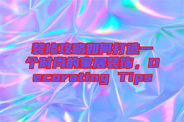 裝修攻略如何打造一個(gè)時(shí)尚的家居裝飾，Decorating Tips