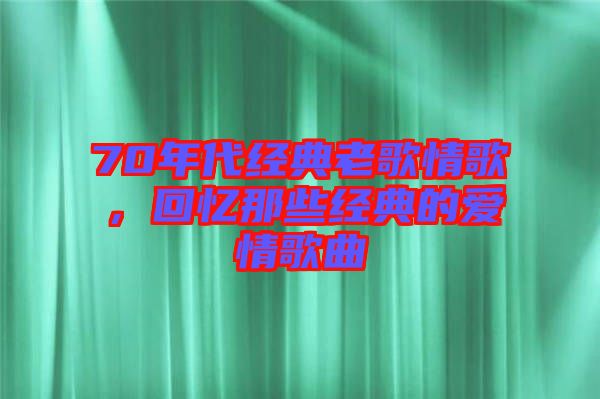 70年代經(jīng)典老歌情歌，回憶那些經(jīng)典的愛情歌曲