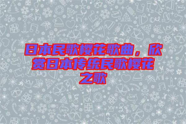 日本民歌櫻花歌曲，欣賞日本傳統(tǒng)民歌櫻花之歌