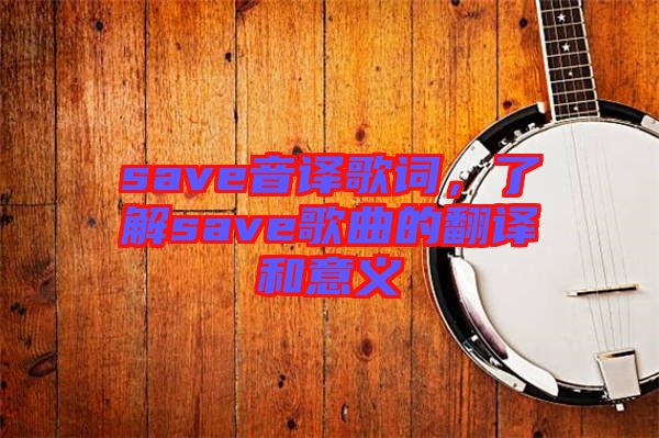 save音譯歌詞，了解save歌曲的翻譯和意義