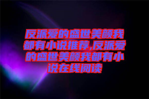 反派愛的盛世美顏我都有小說推薦,反派愛的盛世美顏我都有小說在線閱讀