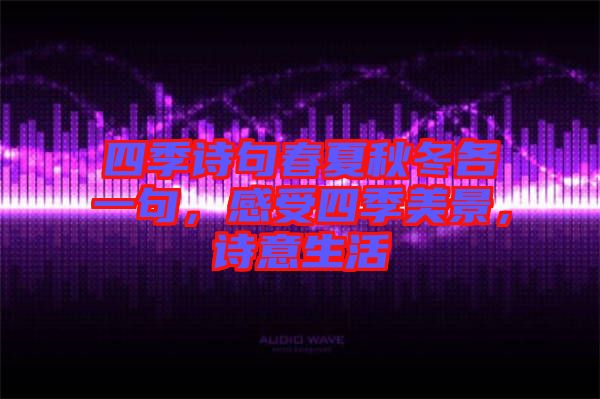 四季詩(shī)句春夏秋冬各一句，感受四季美景，詩(shī)意生活