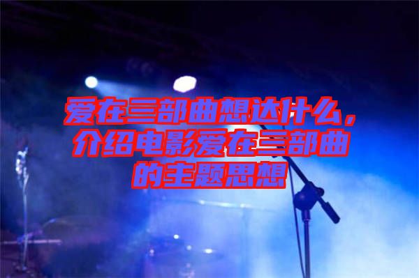 愛在三部曲想達(dá)什么，介紹電影愛在三部曲的主題思想