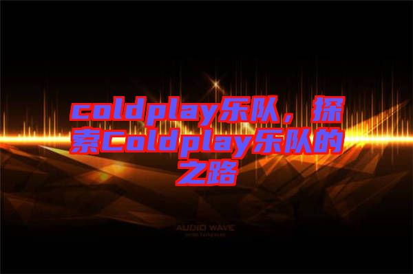 coldplay樂隊，探索Coldplay樂隊的之路