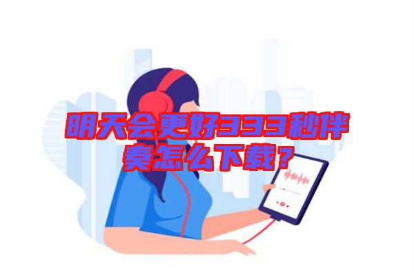 明天會更好333秒伴奏怎么下載？