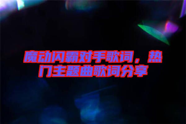 魔動(dòng)閃霸對(duì)手歌詞，熱門主題曲歌詞分享