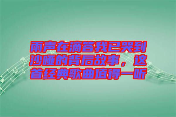 雨聲在滴答我已哭到沙啞的背后故事，這首經(jīng)典歌曲值得一聽