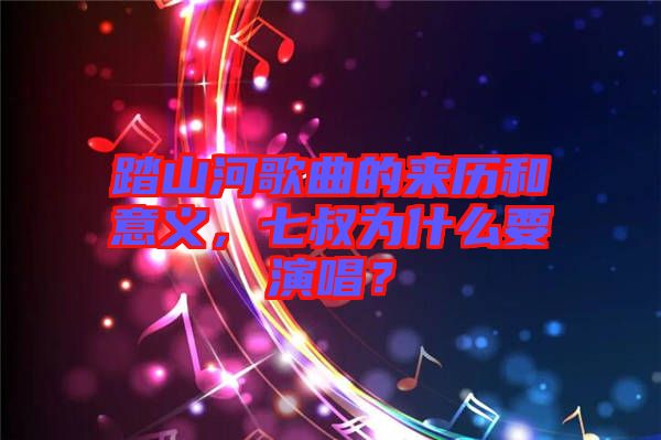 踏山河歌曲的來(lái)歷和意義，七叔為什么要演唱？