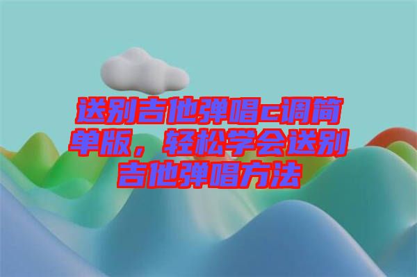 送別吉他彈唱c調(diào)簡(jiǎn)單版，輕松學(xué)會(huì)送別吉他彈唱方法