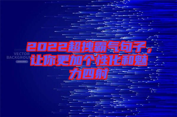 2022超拽霸氣句子，讓你更加個性化和魅力四射