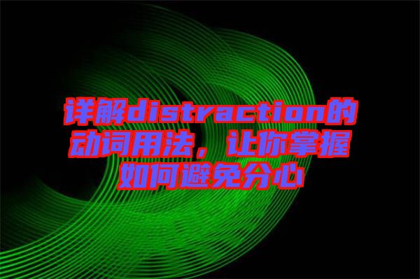 詳解distraction的動詞用法，讓你掌握如何避免分心