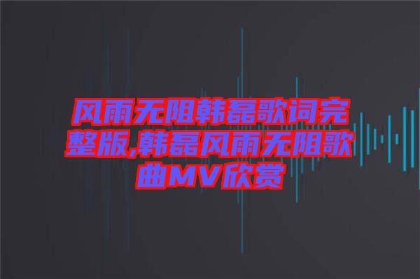 風(fēng)雨無阻韓磊歌詞完整版,韓磊風(fēng)雨無阻歌曲MV欣賞