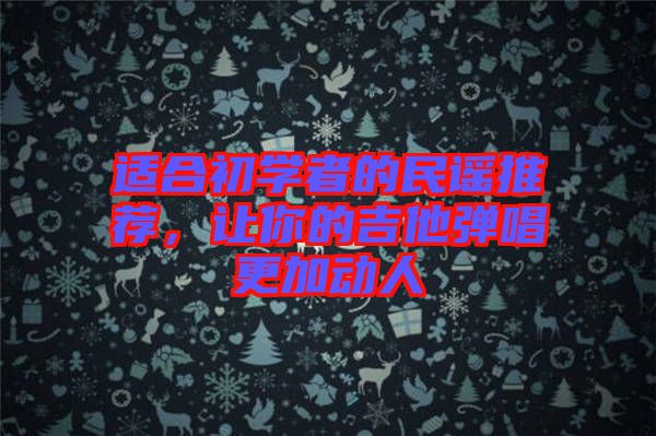 適合初學(xué)者的民謠推薦，讓你的吉他彈唱更加動(dòng)人