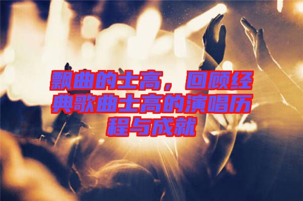 飄曲的士高，回顧經(jīng)典歌曲士高的演唱?dú)v程與成就