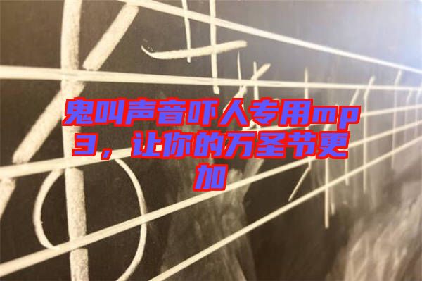 鬼叫聲音嚇人專用mp3，讓你的萬圣節(jié)更加